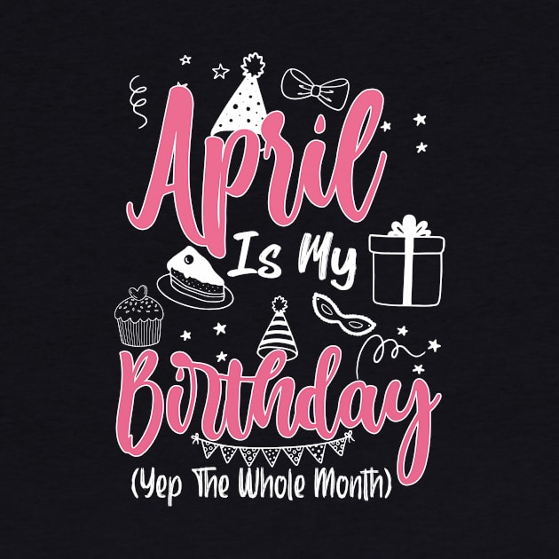 April Is My Birthday Month Yep The Whole Month Girl Gift copy by inksplashcreations